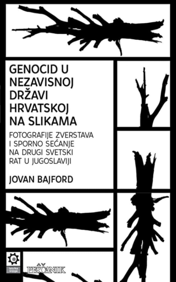 Genocid u Nezavisnoj Državi Hrvatskoj na slikama : fotografije zverstava i sporno sećanje na Drugi svetski rat u Jugoslaviji - Jovan Bajford